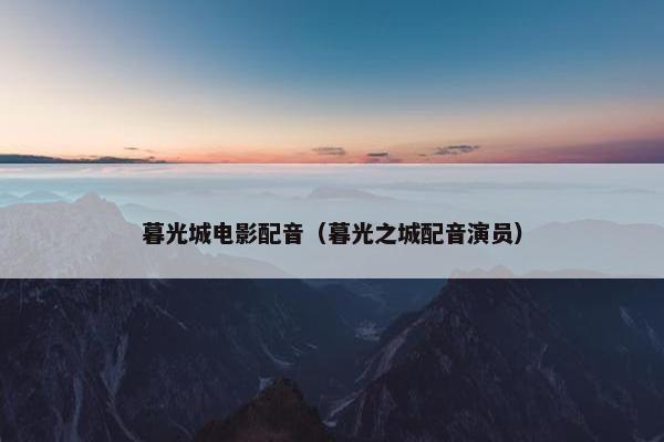 暮光城电影配音（暮光之城配音演员）