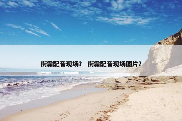 街霸配音现场？ 街霸配音现场图片？
