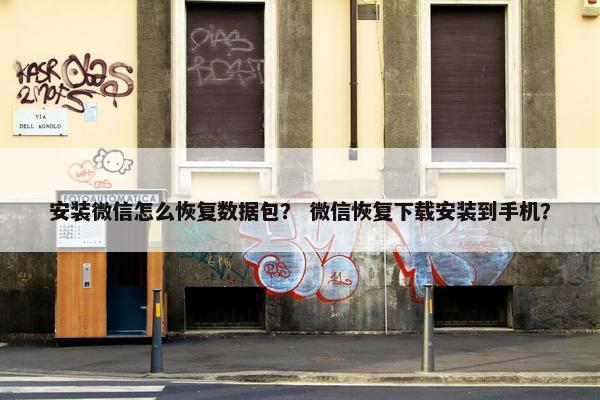 安装微信怎么恢复数据包？ 微信恢复下载安装到手机？