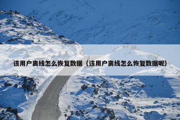 该用户离线怎么恢复数据（该用户离线怎么恢复数据呢）