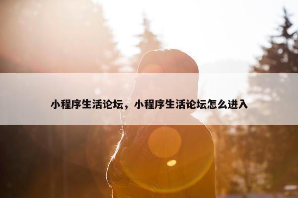 小程序生活论坛，小程序生活论坛怎么进入