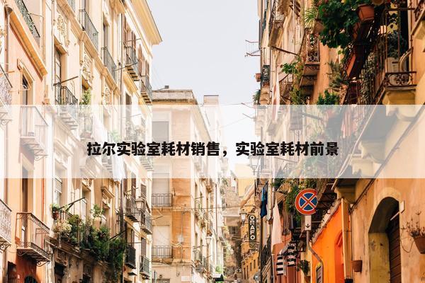 拉尔实验室耗材销售，实验室耗材前景