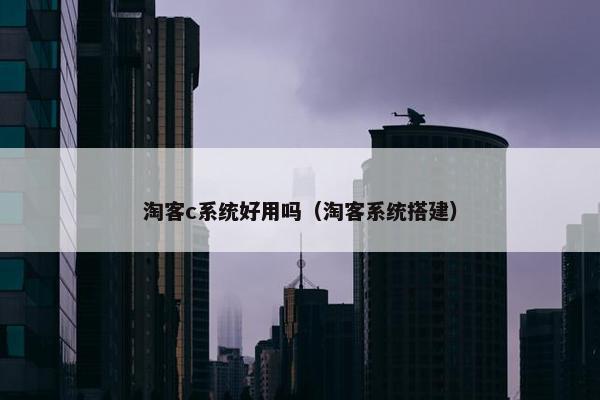 淘客c系统好用吗（淘客系统搭建）