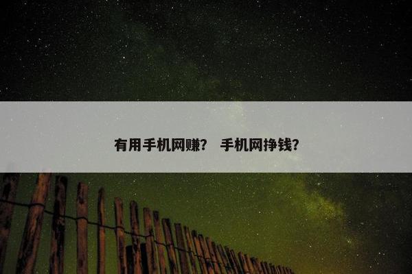 有用手机网赚？ 手机网挣钱？