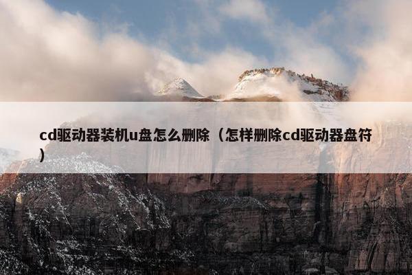 cd驱动器装机u盘怎么删除（怎样删除cd驱动器盘符）