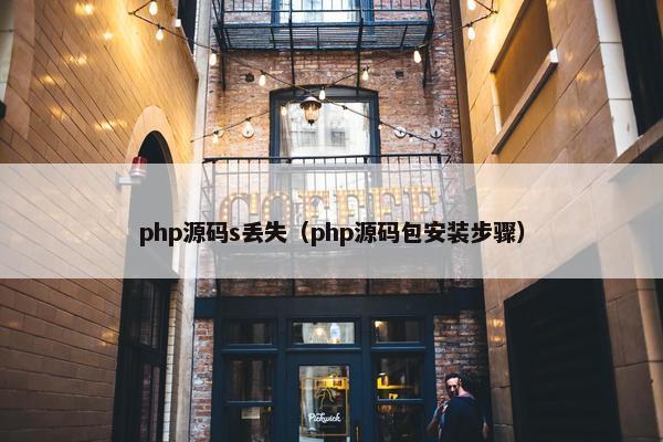 php源码s丢失（php源码包安装步骤）