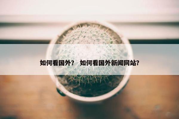 如何看国外？ 如何看国外新闻网站？