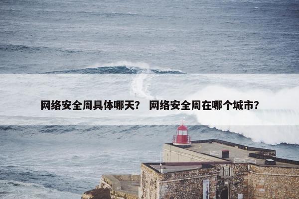 网络安全周具体哪天？ 网络安全周在哪个城市？