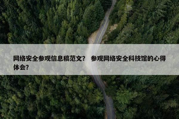 网络安全参观信息稿范文？ 参观网络安全科技馆的心得体会？