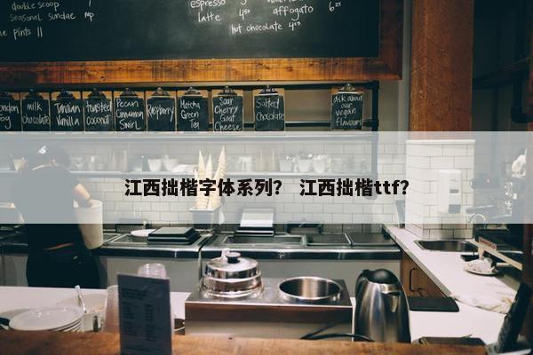 江西拙楷字体系列？ 江西拙楷ttf？