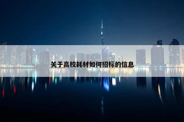 关于高校耗材如何招标的信息