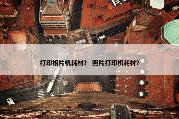 打印相片机耗材？ 照片打印机耗材？