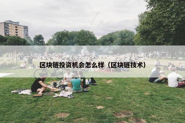 区块链投资机会怎么样（区块链技术）