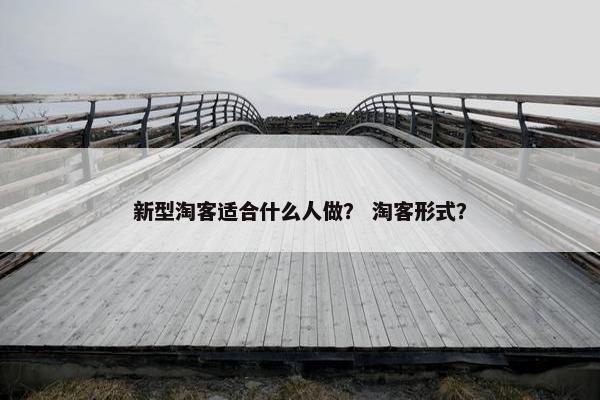 新型淘客适合什么人做？ 淘客形式？