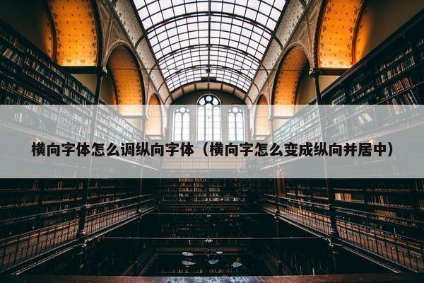 横向字体怎么调纵向字体（横向字怎么变成纵向并居中）