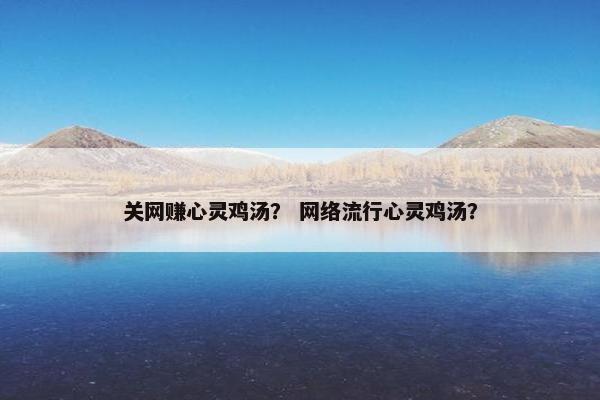 关网赚心灵鸡汤？ 网络流行心灵鸡汤？