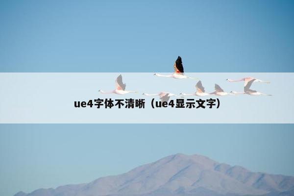 ue4字体不清晰（ue4显示文字）