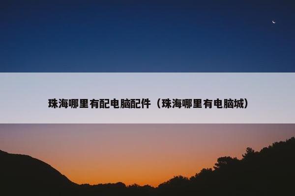 珠海哪里有配电脑配件（珠海哪里有电脑城）