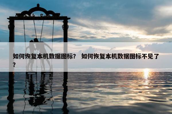 如何恢复本机数据图标？ 如何恢复本机数据图标不见了？