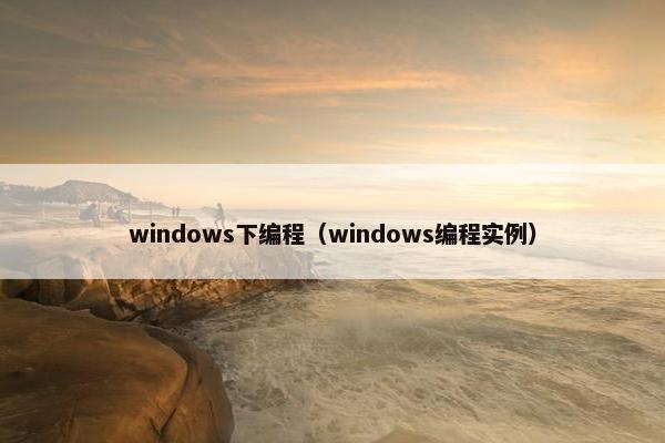 windows下编程（windows编程实例）