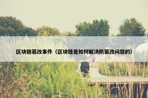 区块链篡改事件（区块链是如何解决防篡改问题的）