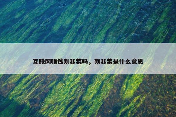 互联网赚钱割韭菜吗，割韭菜是什么意思