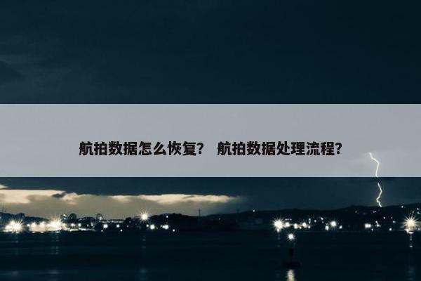航拍数据怎么恢复？ 航拍数据处理流程？