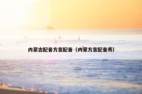 内蒙古配音方言配音（内蒙方言配音秀）