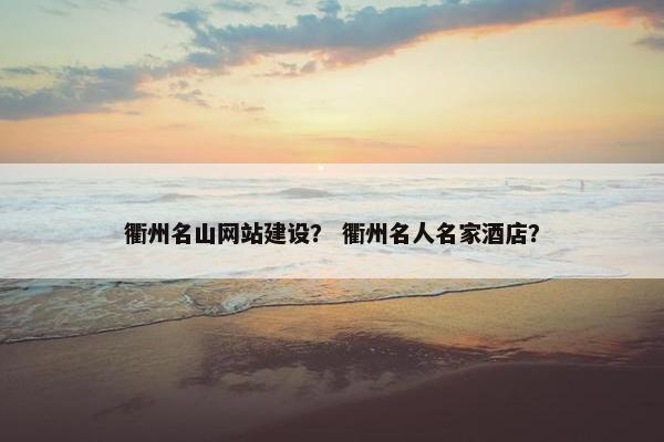 衢州名山网站建设？ 衢州名人名家酒店？