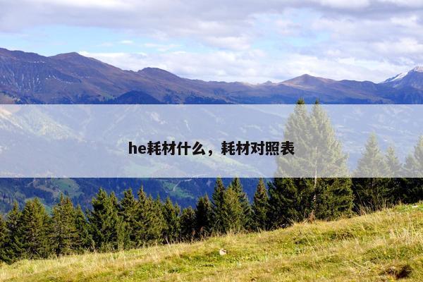 he耗材什么，耗材对照表