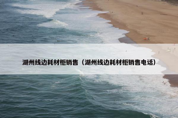 湖州线边耗材柜销售（湖州线边耗材柜销售电话）