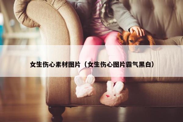 女生伤心素材图片（女生伤心图片霸气黑白）