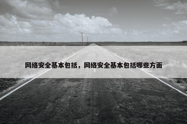 网络安全基本包括，网络安全基本包括哪些方面