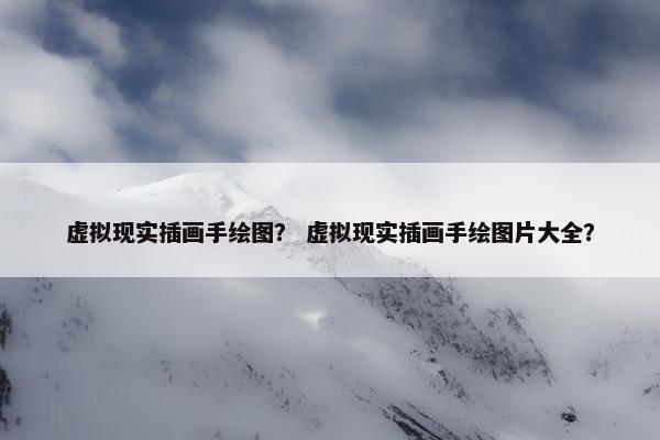 虚拟现实插画手绘图？ 虚拟现实插画手绘图片大全？