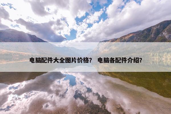 电脑配件大全图片价格？ 电脑各配件介绍？