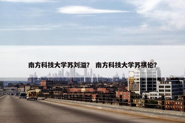 南方科技大学苏刘溢？ 南方科技大学苏祺伦？
