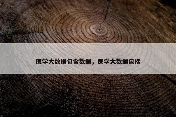 医学大数据包含数据，医学大数据包括