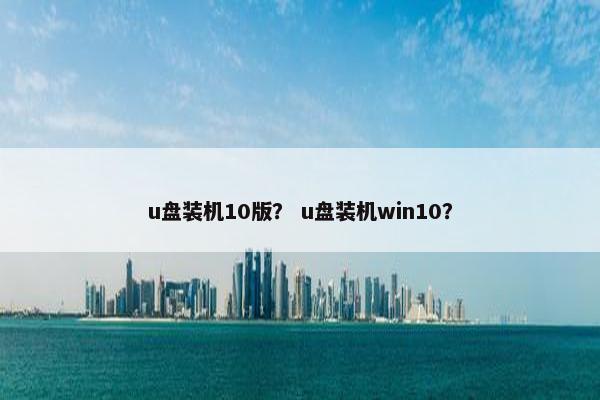 u盘装机10版？ u盘装机win10？