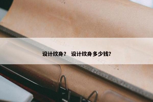 设计纹身？ 设计纹身多少钱？