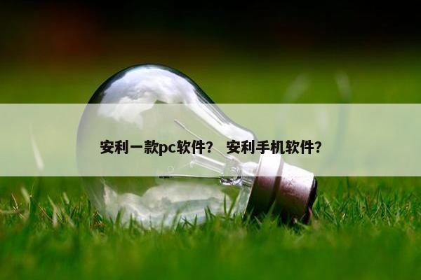 安利一款pc软件？ 安利手机软件？
