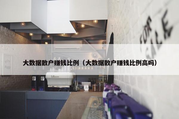 大数据散户赚钱比例（大数据散户赚钱比例高吗）