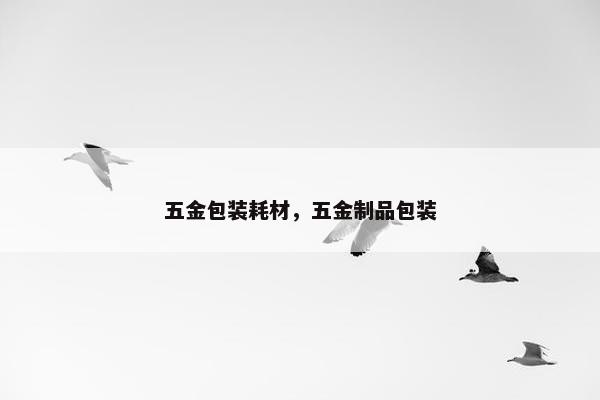 五金包装耗材，五金制品包装