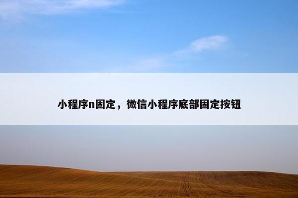 小程序n固定，微信小程序底部固定按钮