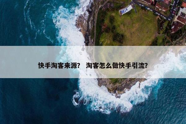 快手淘客来源？ 淘客怎么做快手引流？