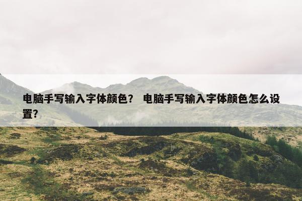 电脑手写输入字体颜色？ 电脑手写输入字体颜色怎么设置？