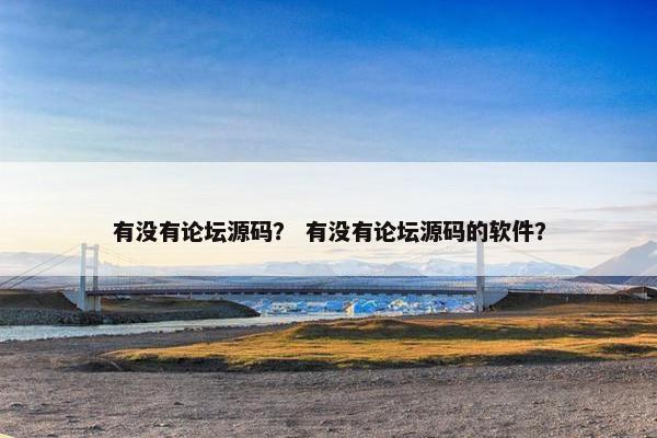 有没有论坛源码？ 有没有论坛源码的软件？