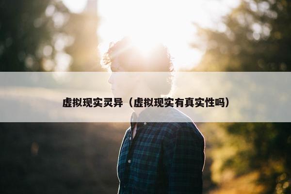 虚拟现实灵异（虚拟现实有真实性吗）