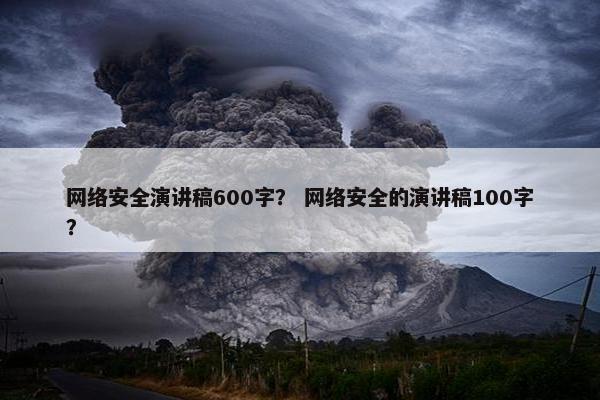 网络安全演讲稿600字？ 网络安全的演讲稿100字？