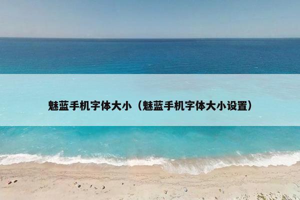 魅蓝手机字体大小（魅蓝手机字体大小设置）