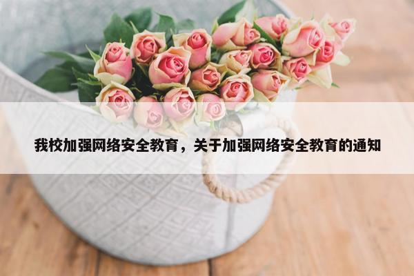 我校加强网络安全教育，关于加强网络安全教育的通知
